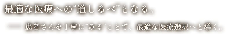 「最適な医療への確かな道しるべに」患者さんを丁寧にみることで、最適な医療を