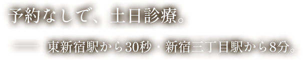 予約なしで、土日診療。東新宿駅から30秒・新宿三丁目駅から8分。